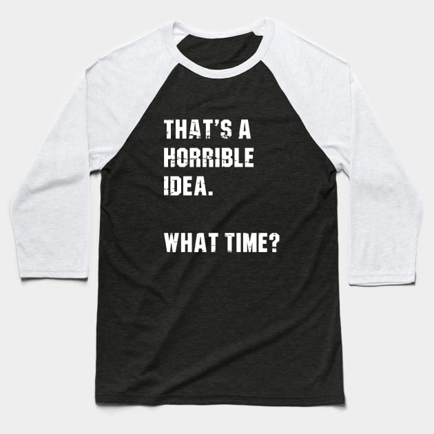 That’s A Horrible Idea. What Time? Funny Drinking Party Baseball T-Shirt by amalya